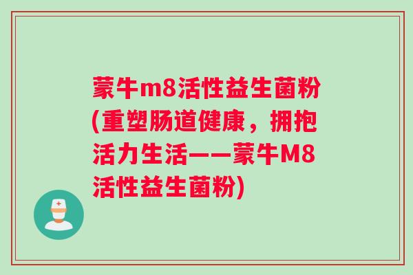 蒙牛m8活性益生菌粉(重塑肠道健康，拥抱活力生活——蒙牛M8活性益生菌粉)