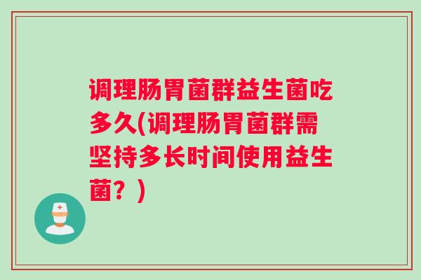 调理肠胃菌群益生菌吃多久(调理肠胃菌群需坚持多长时间使用益生菌？)