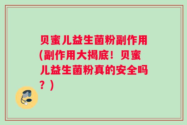 贝蜜儿益生菌粉副作用(副作用大揭底！贝蜜儿益生菌粉真的安全吗？)