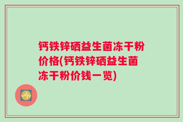 钙铁锌硒益生菌冻干粉价格(钙铁锌硒益生菌冻干粉价钱一览)