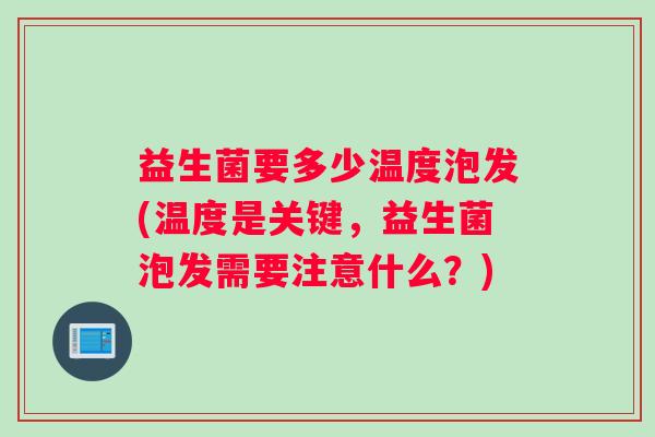 益生菌要多少温度泡发(温度是关键，益生菌泡发需要注意什么？)