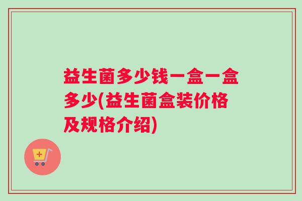 益生菌多少钱一盒一盒多少(益生菌盒装价格及规格介绍)