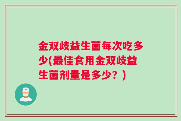 金双歧益生菌每次吃多少(最佳食用金双歧益生菌剂量是多少？)