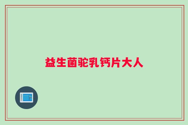 益生菌驼乳钙片大人