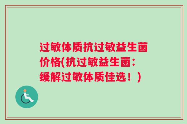 过敏体质抗过敏益生菌价格(抗过敏益生菌：缓解过敏体质佳选！)