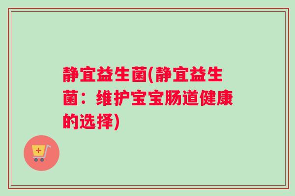 静宜益生菌(静宜益生菌：维护宝宝肠道健康的选择)