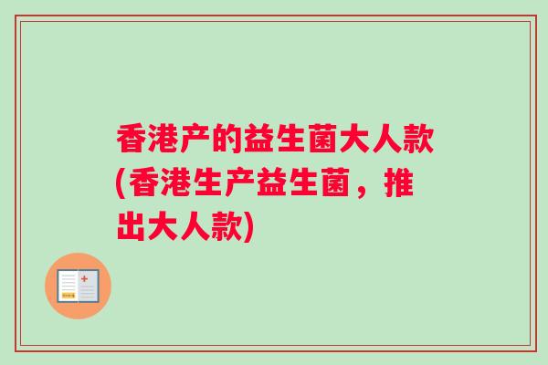 香港产的益生菌大人款(香港生产益生菌，推出大人款)