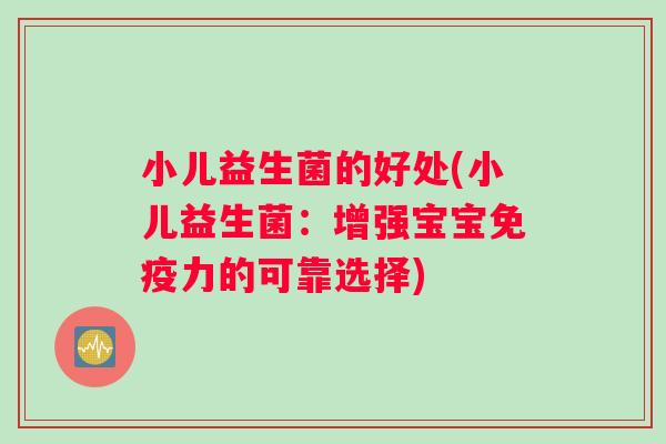 小儿益生菌的好处(小儿益生菌：增强宝宝免疫力的可靠选择)