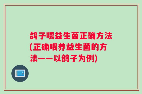 鸽子喂益生菌正确方法(正确喂养益生菌的方法——以鸽子为例)