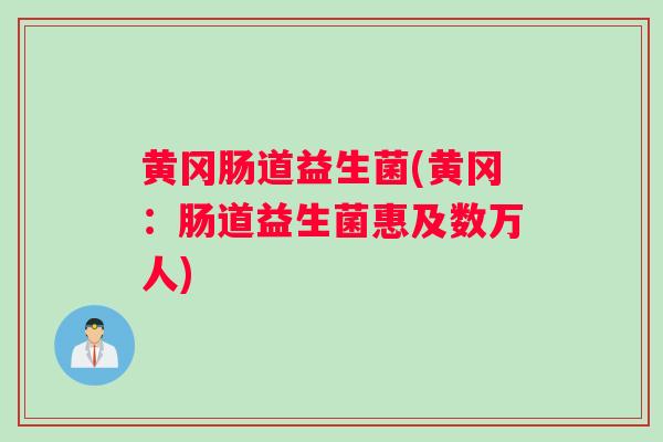 黄冈肠道益生菌(黄冈：肠道益生菌惠及数万人)
