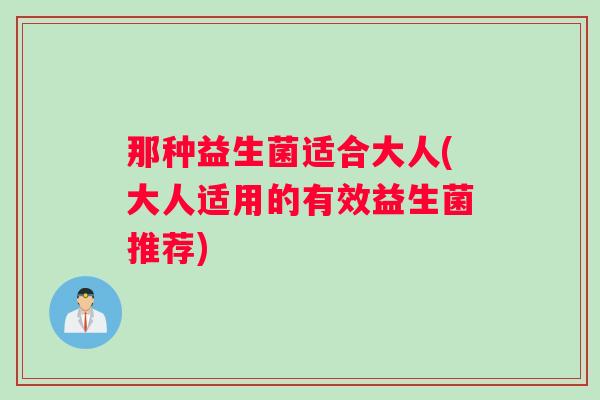 那种益生菌适合大人(大人适用的有效益生菌推荐)