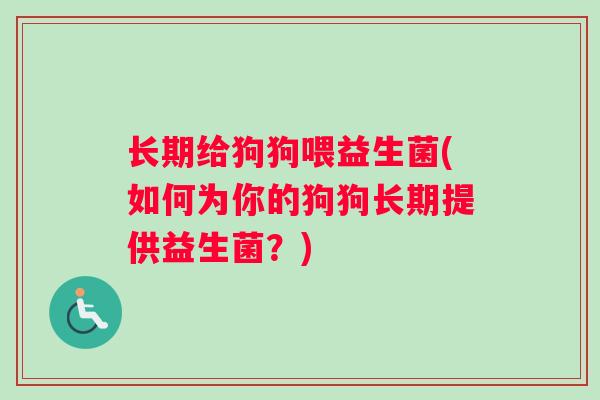长期给狗狗喂益生菌(如何为你的狗狗长期提供益生菌？)