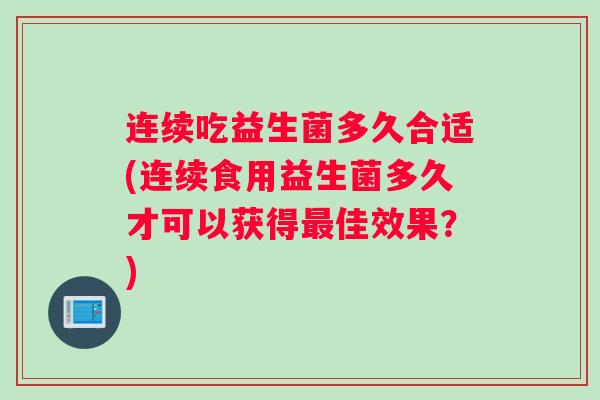 连续吃益生菌多久合适(连续食用益生菌多久才可以获得最佳效果？)