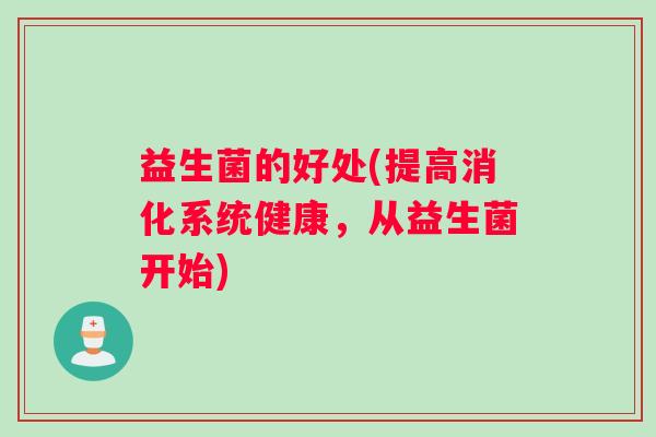 益生菌的好处(提高消化系统健康，从益生菌开始)