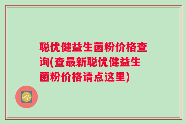 聪优健益生菌粉价格查询(查最新聪优健益生菌粉价格请点这里)