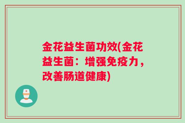 金花益生菌功效(金花益生菌：增强免疫力，改善肠道健康)