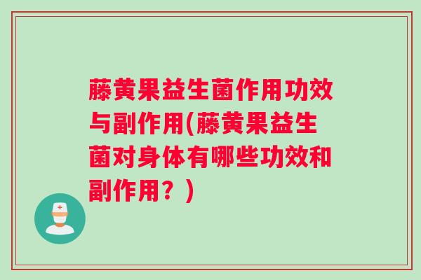 藤黄果益生菌作用功效与副作用(藤黄果益生菌对身体有哪些功效和副作用？)