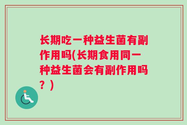 长期吃一种益生菌有副作用吗(长期食用同一种益生菌会有副作用吗？)