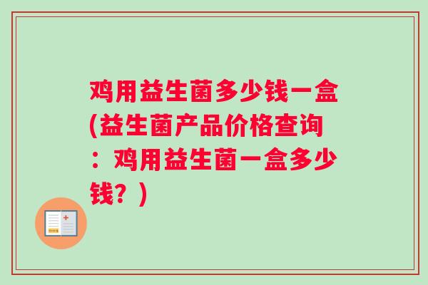 鸡用益生菌多少钱一盒(益生菌产品价格查询：鸡用益生菌一盒多少钱？)