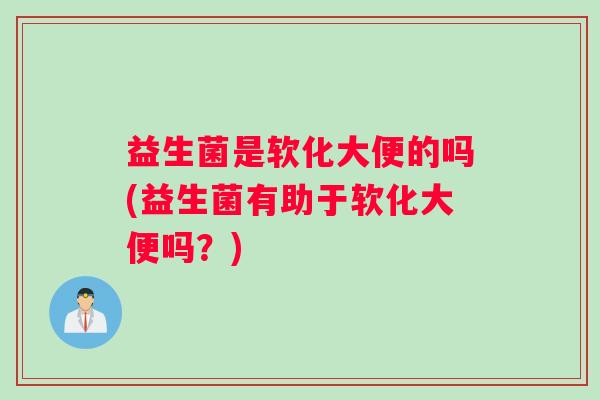 益生菌是软化大便的吗(益生菌有助于软化大便吗？)