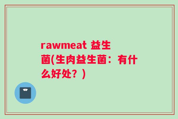 rawmeat 益生菌(生肉益生菌：有什么好处？)