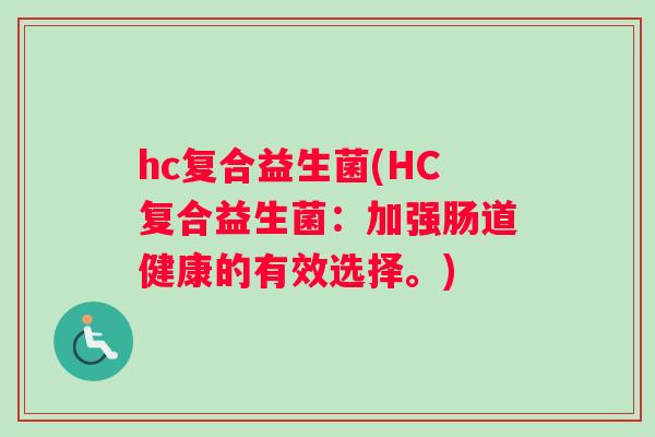 hc复合益生菌(HC复合益生菌：加强肠道健康的有效选择。)