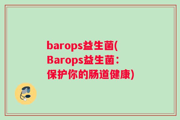 barops益生菌(Barops益生菌：保护你的肠道健康)