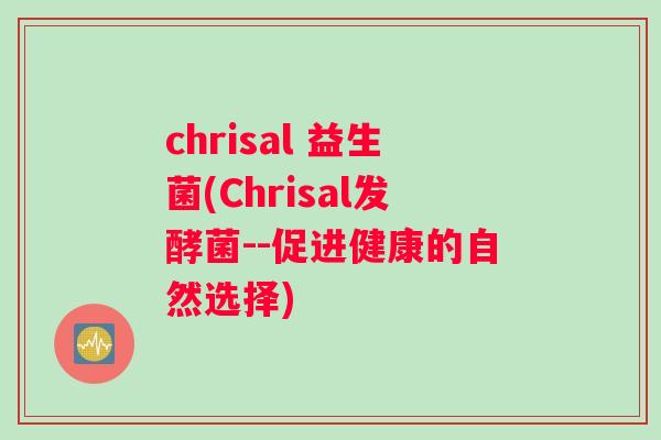chrisal 益生菌(Chrisal发酵菌--促进健康的自然选择)