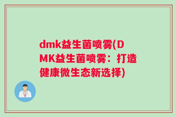 dmk益生菌喷雾(DMK益生菌喷雾：打造健康微生态新选择)