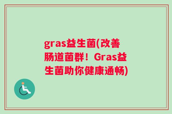 gras益生菌(改善肠道菌群！Gras益生菌助你健康通畅)