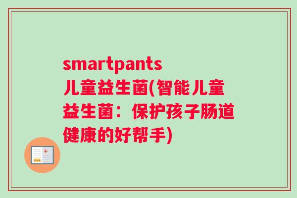 smartpants儿童益生菌(智能儿童益生菌：保护孩子肠道健康的好帮手)