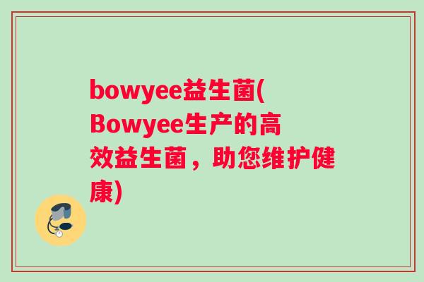 bowyee益生菌(Bowyee生产的高效益生菌，助您维护健康)