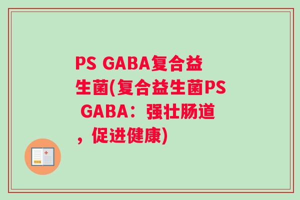 PS GABA复合益生菌(复合益生菌PS GABA：强壮肠道，促进健康)