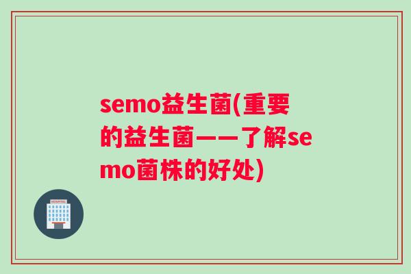 semo益生菌(重要的益生菌——了解semo菌株的好处)