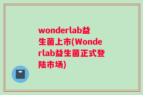 wonderlab益生菌上市(Wonderlab益生菌正式登陆市场)