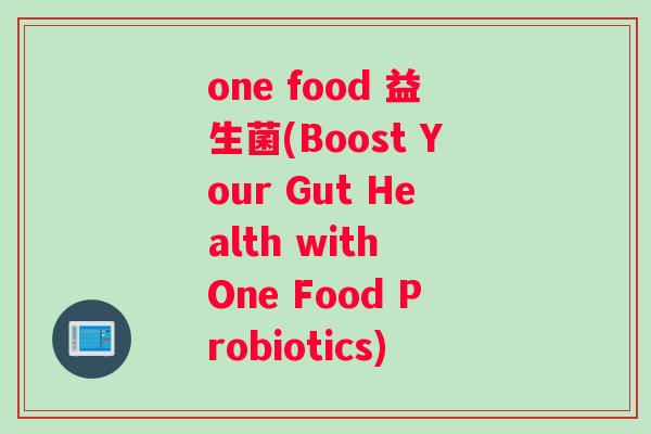 one food 益生菌(Boost Your Gut Health with One Food Probiotics)