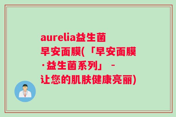 aurelia益生菌早安面膜(「早安面膜·益生菌系列」 - 让您的肌肤健康亮丽)