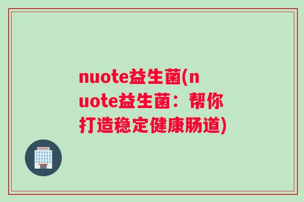 nuote益生菌(nuote益生菌：帮你打造稳定健康肠道)