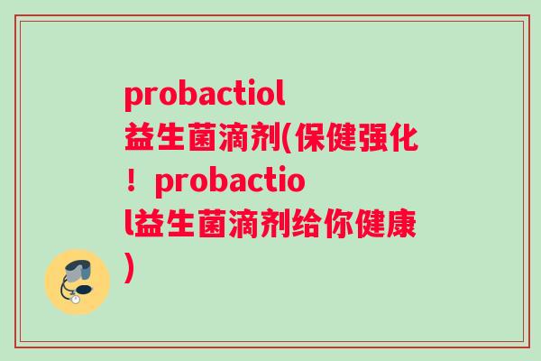 probactiol益生菌滴剂(保健强化！probactiol益生菌滴剂给你健康)