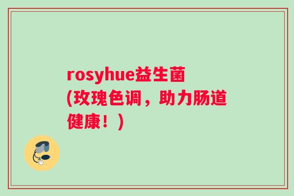 rosyhue益生菌(玫瑰色调，助力肠道健康！)