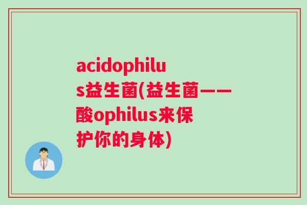 acidophilus益生菌(益生菌——酸ophilus来保护你的身体)