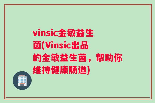 vinsic金敏益生菌(Vinsic出品的金敏益生菌，帮助你维持健康肠道)