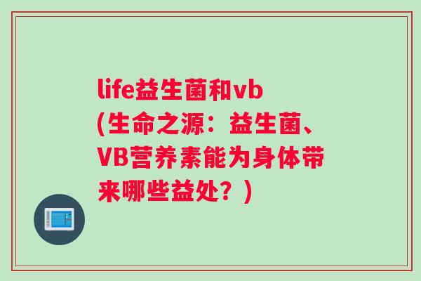 life益生菌和vb(生命之源：益生菌、VB营养素能为身体带来哪些益处？)