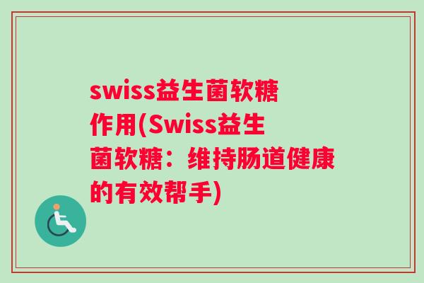 swiss益生菌软糖作用(Swiss益生菌软糖：维持肠道健康的有效帮手)