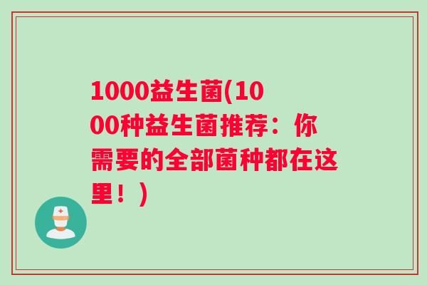 1000益生菌(1000种益生菌推荐：你需要的全部菌种都在这里！)