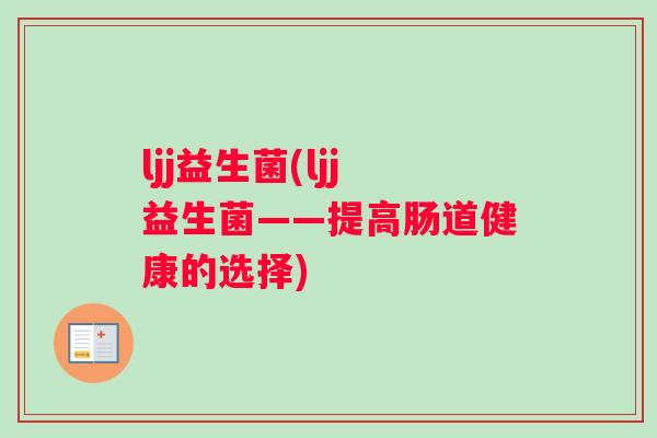 ljj益生菌(ljj益生菌——提高肠道健康的选择)