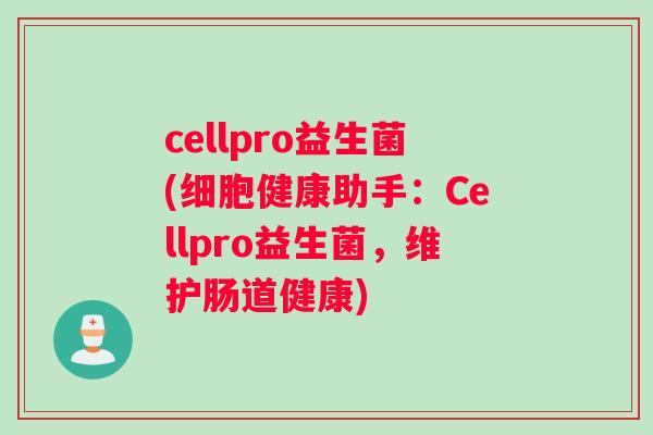 cellpro益生菌(细胞健康助手：Cellpro益生菌，维护肠道健康)