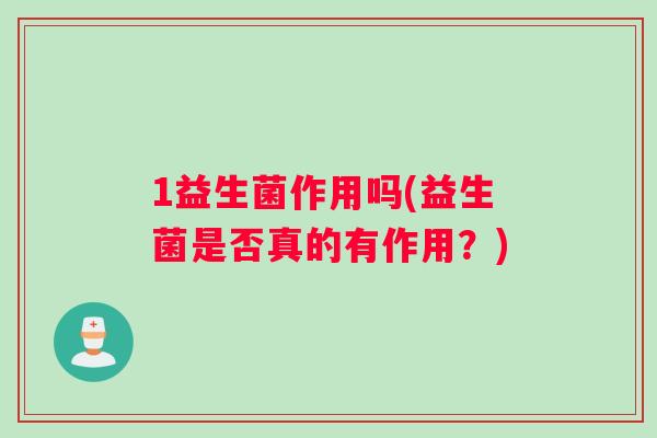 1益生菌作用吗(益生菌是否真的有作用？)