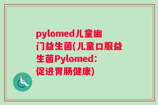 pylomed儿童幽门益生菌(儿童口服益生菌Pylomed：促进胃肠健康)