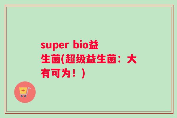 super bio益生菌(超级益生菌：大有可为！)
